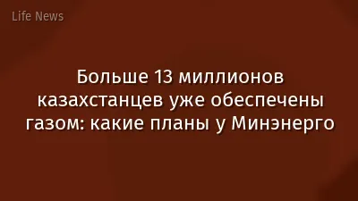 Больше 13 миллионов казахстанцев уже обеспечены газом: какие планы у Минэнерго
