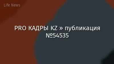 PRO КАДРЫ KZ » публикация №54535