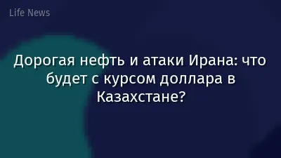 Дорогая нефть и атаки Ирана: что будет с курсом доллара в Казахстане?