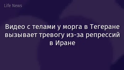Видео с телами у морга в Тегеране вызывает тревогу из-за репрессий в Иране