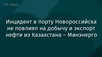 Инцидент в порту Новороссийска не повлиял на добычу и экспорт нефти из Казахстана – Минэнерго