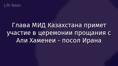 Глава МИД Казахстана примет участие в церемонии прощания с Али Хаменеи - посол Ирана