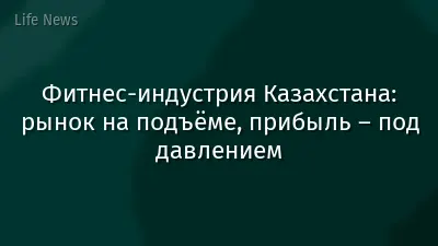 Фитнес-индустрия Казахстана: рынок на подъёме, прибыль – под давлением