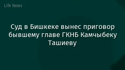 Суд в Бишкеке вынес приговор бывшему главе ГКНБ Камчыбеку Ташиеву