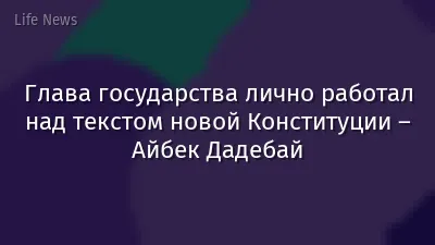 Глава государства лично работал над текстом новой Конституции – Айбек Дадебай