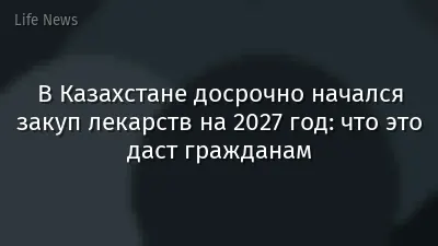 В Казахстане досрочно начался закуп лекарств на 2027 год: что это даст гражданам