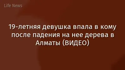 19-летняя девушка впала в кому после падения на нее дерева в Алматы (ВИДЕО)