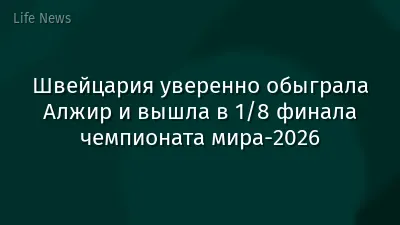 Швейцария уверенно обыграла Алжир и вышла в 1/8 финала чемпионата мира-2026