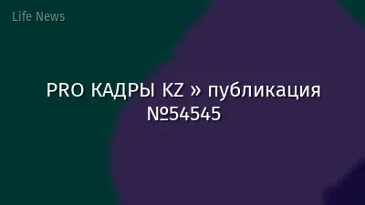 PRO КАДРЫ KZ » публикация №54545