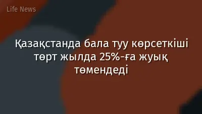 Қазақстанда бала туу көрсеткіші төрт жылда 25%-ға жуық төмендеді