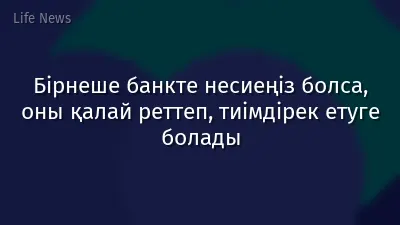 Бірнеше банкте несиеңіз болса, оны қалай реттеп, тиімдірек етуге болады
