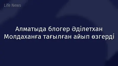 Алматыда блогер Әділетхан Молдаханға тағылған айып өзгерді