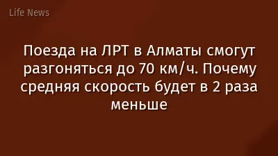 Поезда на ЛРТ в Алматы смогут разгоняться до 70 км/ч. Почему средняя скорость будет в 2 раза меньше