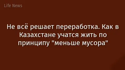 Не всё решает переработка. Как в Казахстане учатся жить по принципу "меньше мусора"