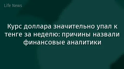 Курс доллара значительно упал к тенге за неделю: причины назвали финансовые аналитики