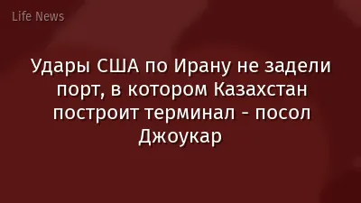 Удары США по Ирану не задели порт, в котором Казахстан построит терминал - посол Джоукар