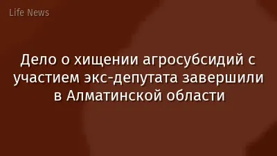 Дело о хищении агросубсидий с участием экс-депутата завершили в Алматинской области