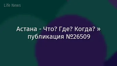 Астана - Что? Где? Когда? » публикация №26509