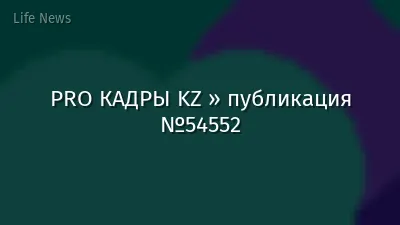 PRO КАДРЫ KZ » публикация №54552