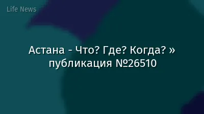 Астана - Что? Где? Когда? » публикация №26510