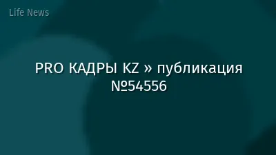 PRO КАДРЫ KZ » публикация №54556