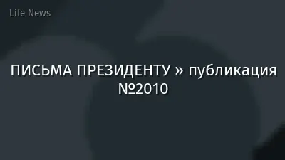 ПИСЬМА ПРЕЗИДЕНТУ » публикация №2010