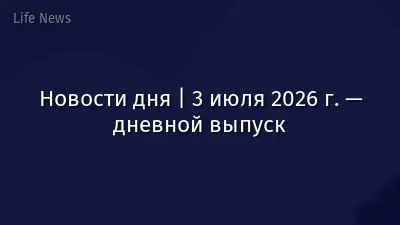 Новости дня | 3 июля 2026 г. — дневной выпуск
