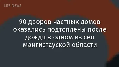 90 дворов частных домов оказались подтоплены после дождя в одном из сел Мангистауской области
