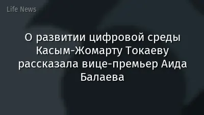 О развитии цифровой среды Касым-Жомарту Токаеву рассказала вице-премьер Аида Балаева