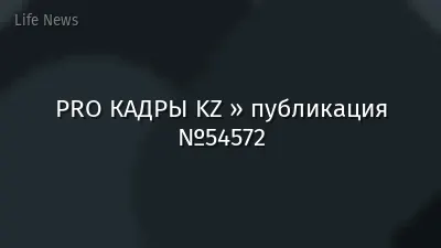 PRO КАДРЫ KZ » публикация №54572