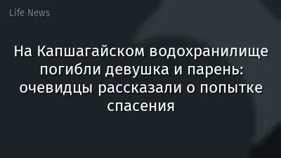 На Капшагайском водохранилище погибли девушка и парень: очевидцы рассказали о попытке спасения