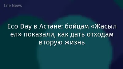 Eco Day в Астане: бойцам «Жасыл ел» показали, как дать отходам вторую жизнь