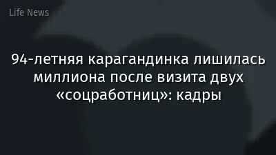 94-летняя карагандинка лишилась миллиона после визита двух «соцработниц»: кадры