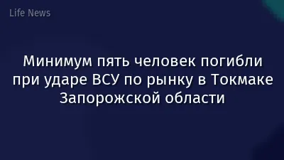 Минимум пять человек погибли при ударе ВСУ по рынку в Токмаке Запорожской области
