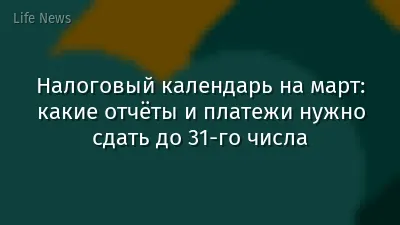 Налоговый календарь на март: какие отчёты и платежи нужно сдать до 31-го числа