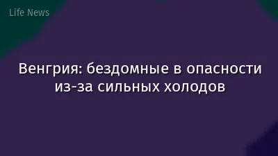 Венгрия: бездомные в опасности из-за сильных холодов