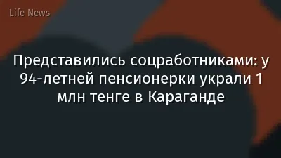 Представились соцработниками: у 94-летней пенсионерки украли 1 млн тенге в Караганде