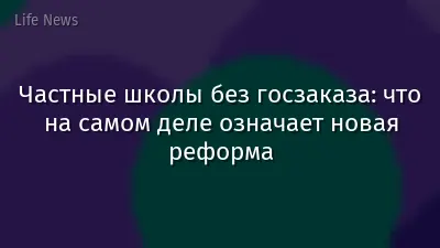 Частные школы без госзаказа: что на самом деле означает новая реформа