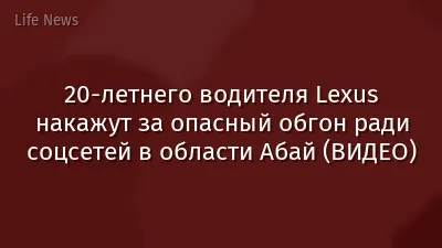 20-летнего водителя Lexus накажут за опасный обгон ради соцсетей в области Абай (ВИДЕО)
