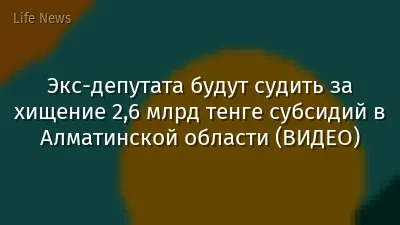 Экс-депутата будут судить за хищение 2,6 млрд тенге субсидий в Алматинской области (ВИДЕО)