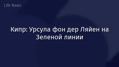 Кипр: Урсула фон дер Ляйен на Зеленой линии