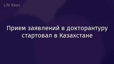Прием заявлений в докторантуру стартовал в Казахстане