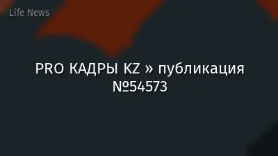 PRO КАДРЫ KZ » публикация №54573