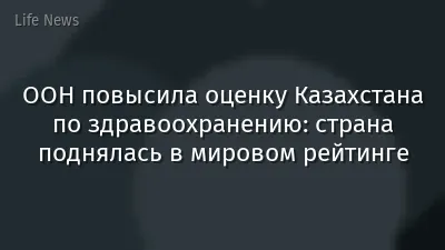 ООН повысила оценку Казахстана по здравоохранению: страна поднялась в мировом рейтинге