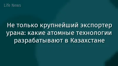 Не только крупнейший экспортер урана: какие атомные технологии разрабатывают в Казахстане