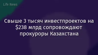 Свыше 3 тысяч инвестпроектов на $238 млрд сопровождают прокуроры Казахстана