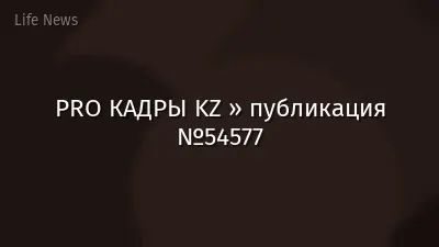 PRO КАДРЫ KZ » публикация №54577