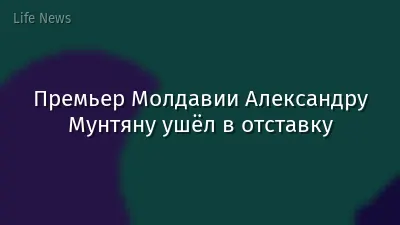 Премьер Молдавии Александру Мунтяну ушёл в отставку