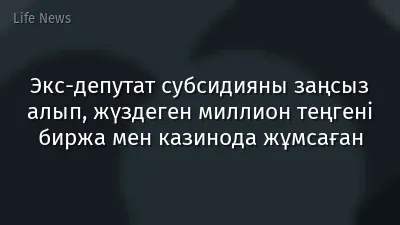 Экс-депутат субсидияны заңсыз алып, жүздеген миллион теңгені биржа мен казинода жұмсаған