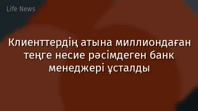 Клиенттердің атына миллиондаған теңге несие рәсімдеген банк менеджері ұсталды
